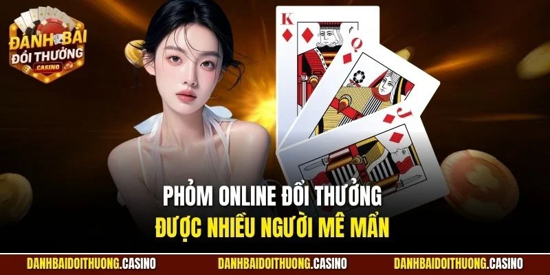 Phỏm online đổi thưởng được nhiều người mê mẩn 