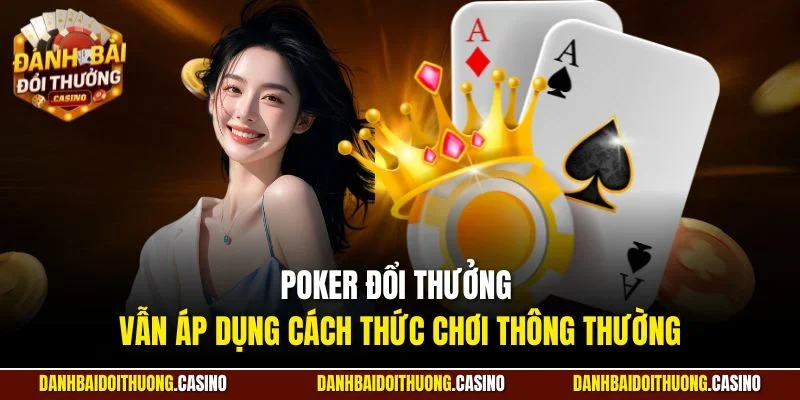 Poker đổi thưởng vẫn áp dụng cách thức chơi thông thường