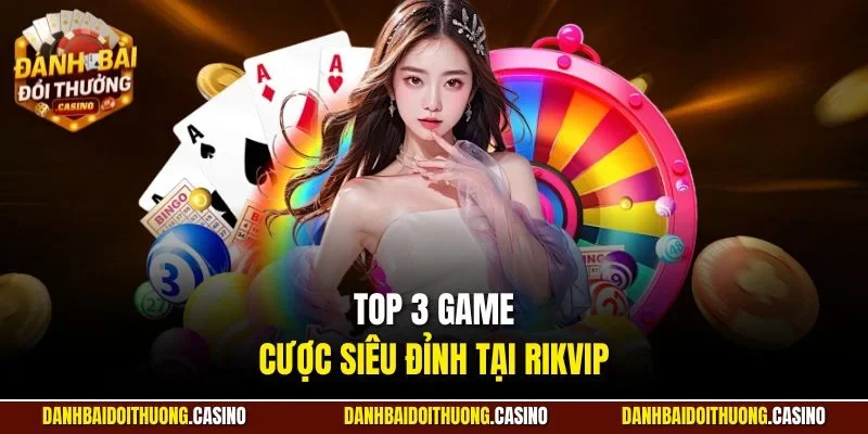 Top 3 game cược siêu đỉnh tại Rikvip